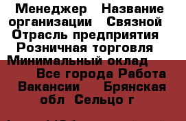 Менеджер › Название организации ­ Связной › Отрасль предприятия ­ Розничная торговля › Минимальный оклад ­ 20 000 - Все города Работа » Вакансии   . Брянская обл.,Сельцо г.